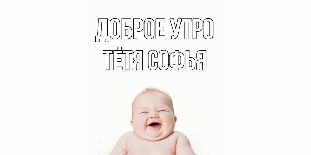 Открытка на каждый день с именем, Тётя-Софья Доброе утро малыш с улыбкой Прикольная открытка с пожеланием онлайн скачать бесплатно 