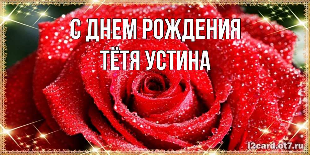 Открытка на каждый день с именем, Тётя-Устина С днем рождения роса и роза. открытка с красивой розой Прикольная открытка с пожеланием онлайн скачать бесплатно 