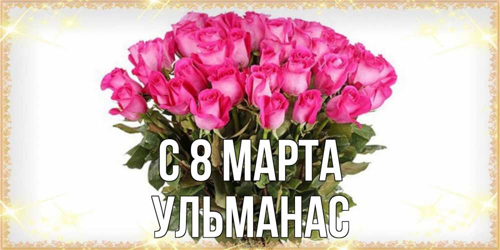 Открытка на каждый день с именем, Ульманас С 8 МАРТА красивые открытки в оригинальной обработке на международный женский день Прикольная открытка с пожеланием онлайн скачать бесплатно 