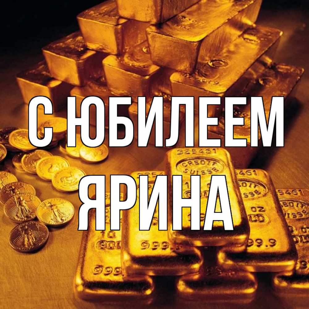 Открытка на каждый день с именем, Ярина С юбилеем со слитками золота и золотыми монетами Прикольная открытка с пожеланием онлайн скачать бесплатно 