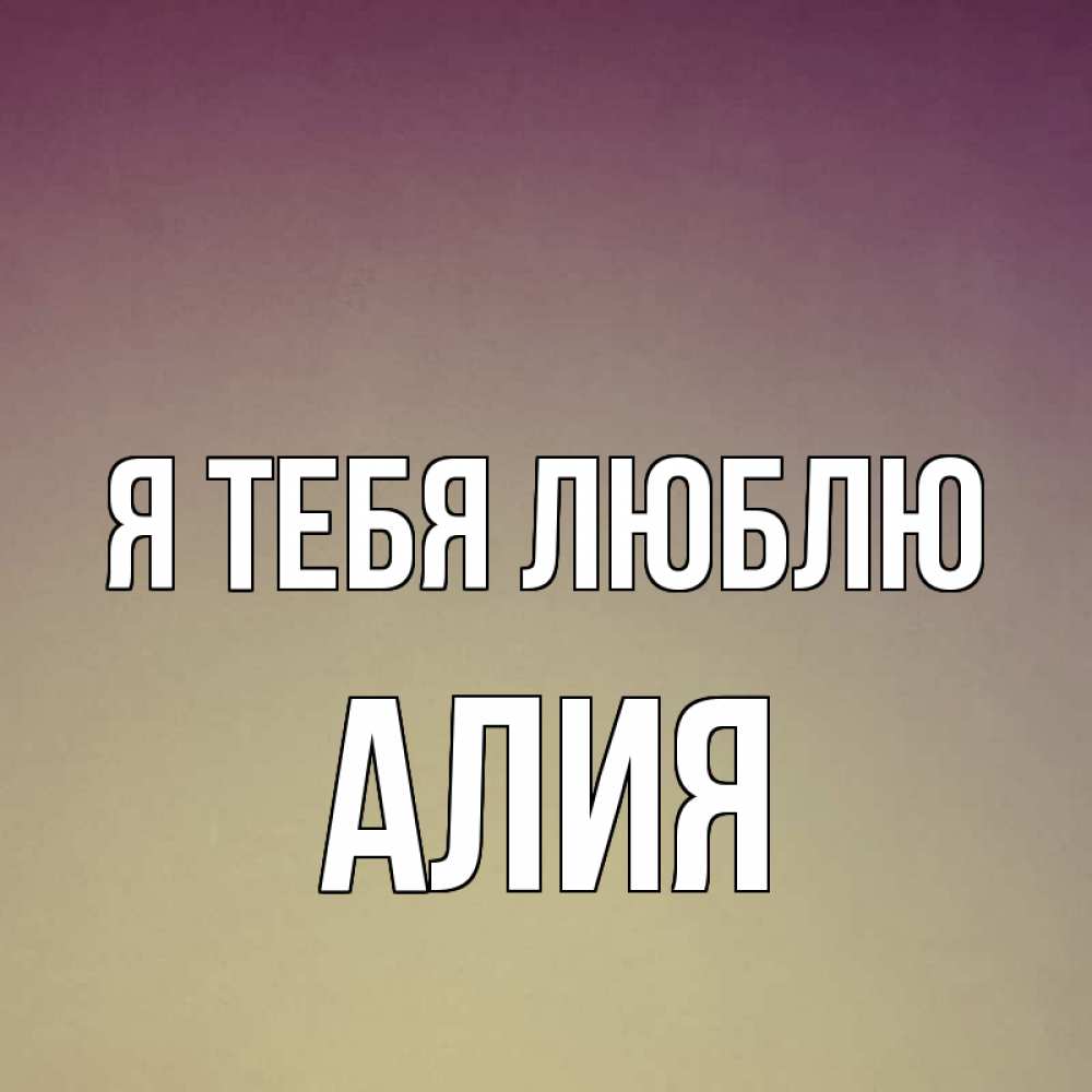 Открытка на каждый день с именем, Алия Я тебя люблю для любимой Прикольная открытка с пожеланием онлайн скачать бесплатно 