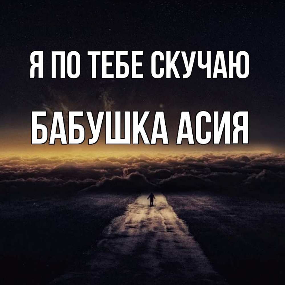 Открытка на каждый день с именем, Бабушка-Асия Я по тебе скучаю идем Прикольная открытка с пожеланием онлайн скачать бесплатно 