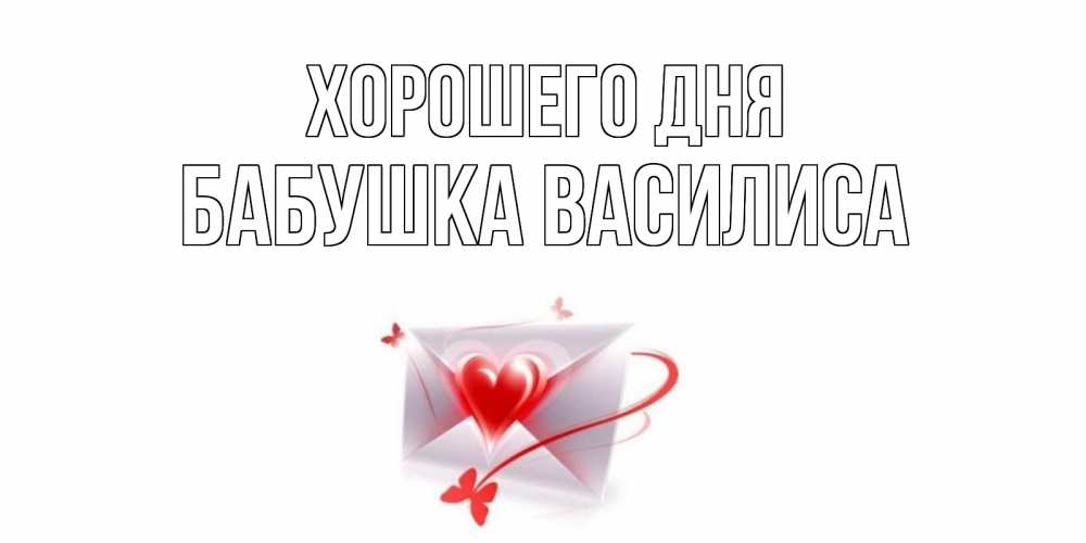 Открытка на каждый день с именем, Бабушка-Василиса Хорошего дня конверт с сердечком Прикольная открытка с пожеланием онлайн скачать бесплатно 