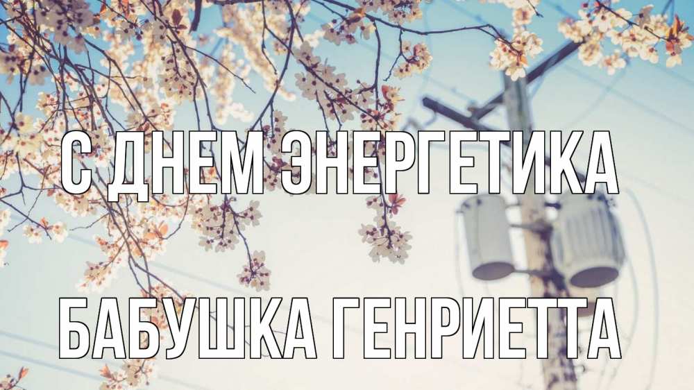 Открытка на каждый день с именем, Бабушка-Генриетта С днем энергетика весна столб трансформатор Прикольная открытка с пожеланием онлайн скачать бесплатно 