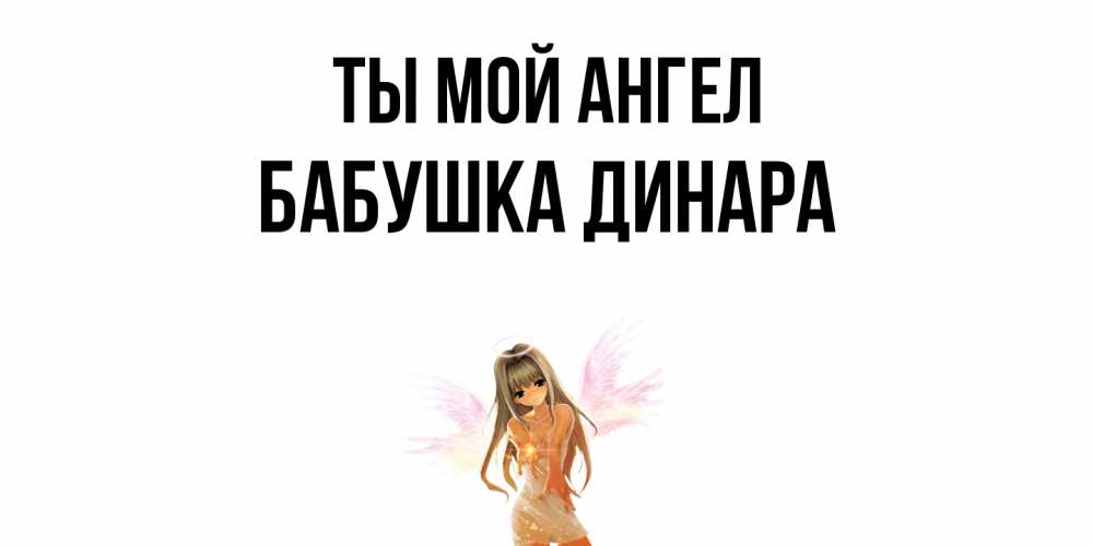 Открытка на каждый день с именем, Бабушка-Динара Ты мой ангел ангел, аниме Прикольная открытка с пожеланием онлайн скачать бесплатно 