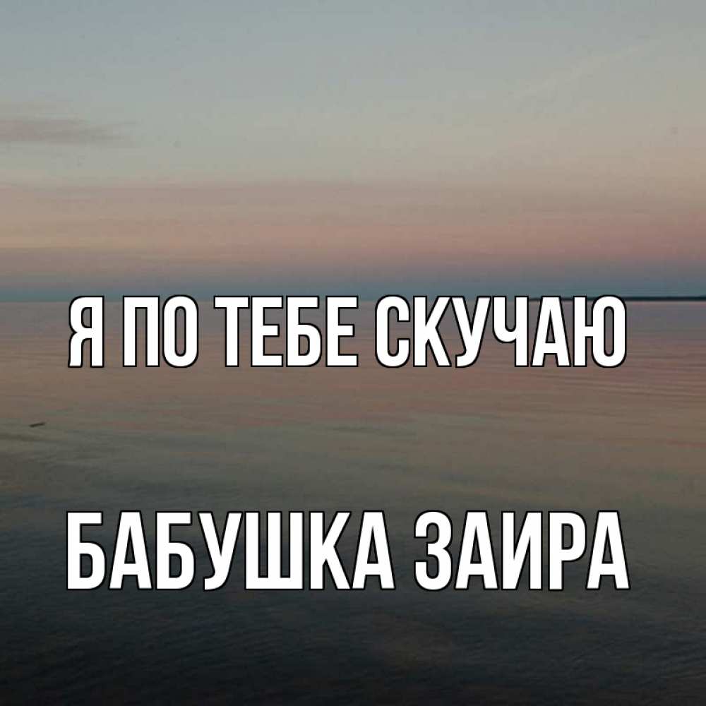 Открытка на каждый день с именем, Бабушка-Заира Я по тебе скучаю пусто Прикольная открытка с пожеланием онлайн скачать бесплатно 