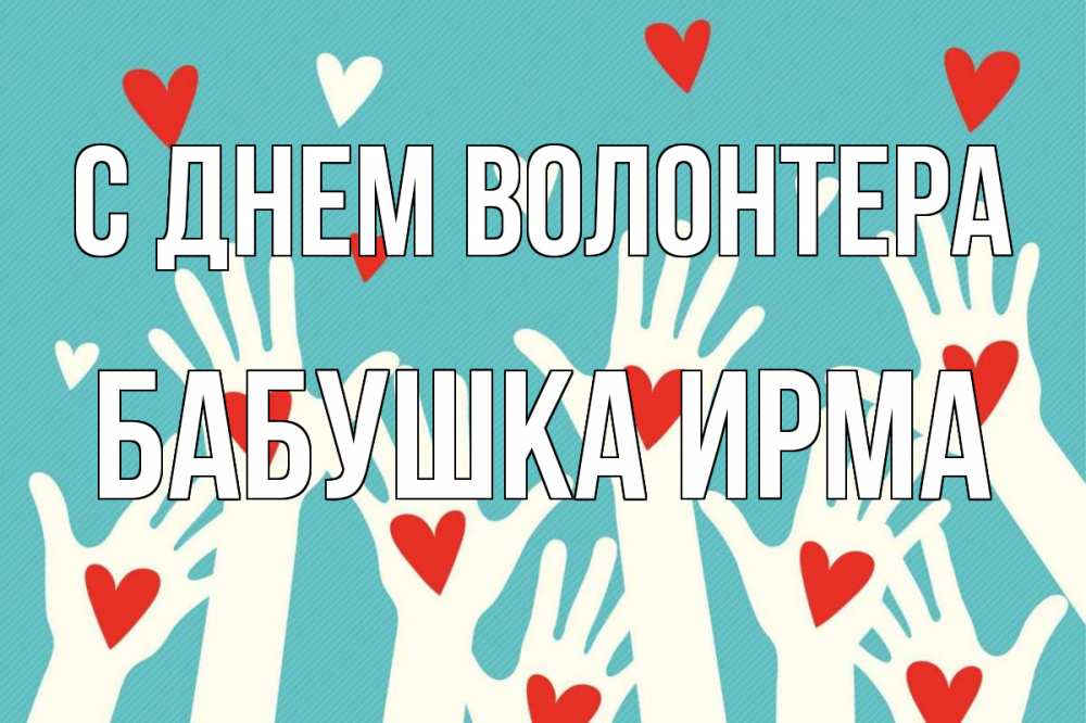 Открытка на каждый день с именем, Бабушка-Ирма С днем волонтера с днем волонтера Прикольная открытка с пожеланием онлайн скачать бесплатно 
