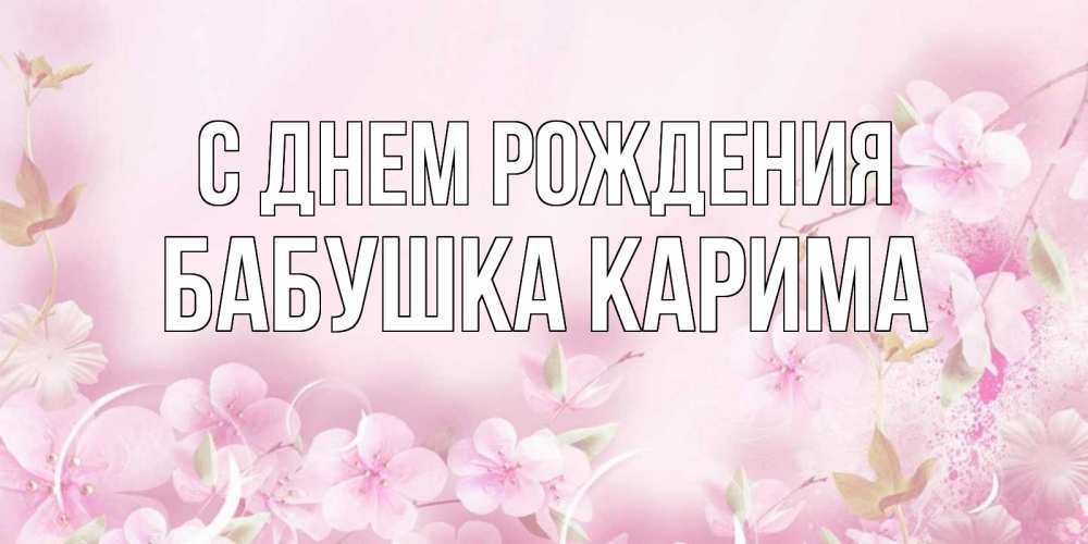 Открытка на каждый день с именем, Бабушка-Карима С днем рождения нежные цветы Прикольная открытка с пожеланием онлайн скачать бесплатно 