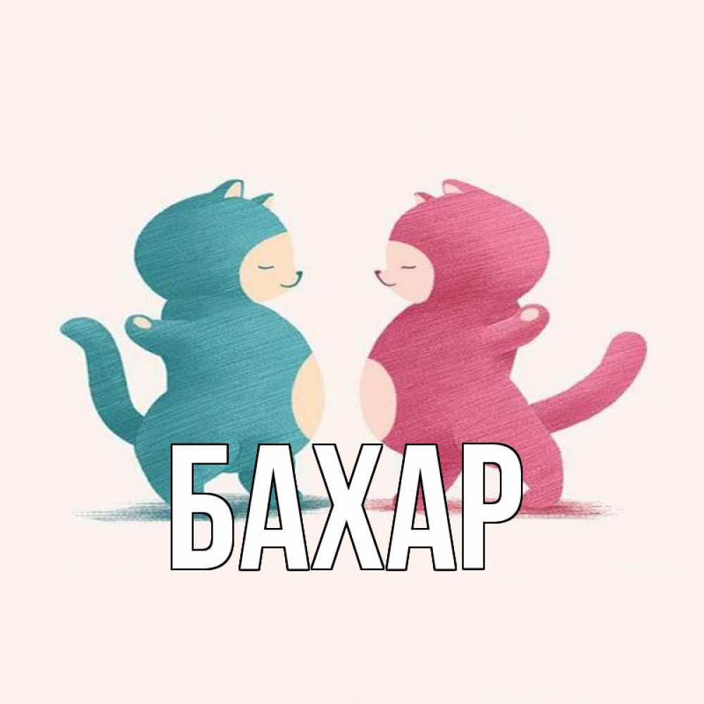 Открытка на каждый день с именем, Бахар Главная пузики и котики Прикольная открытка с пожеланием онлайн скачать бесплатно 