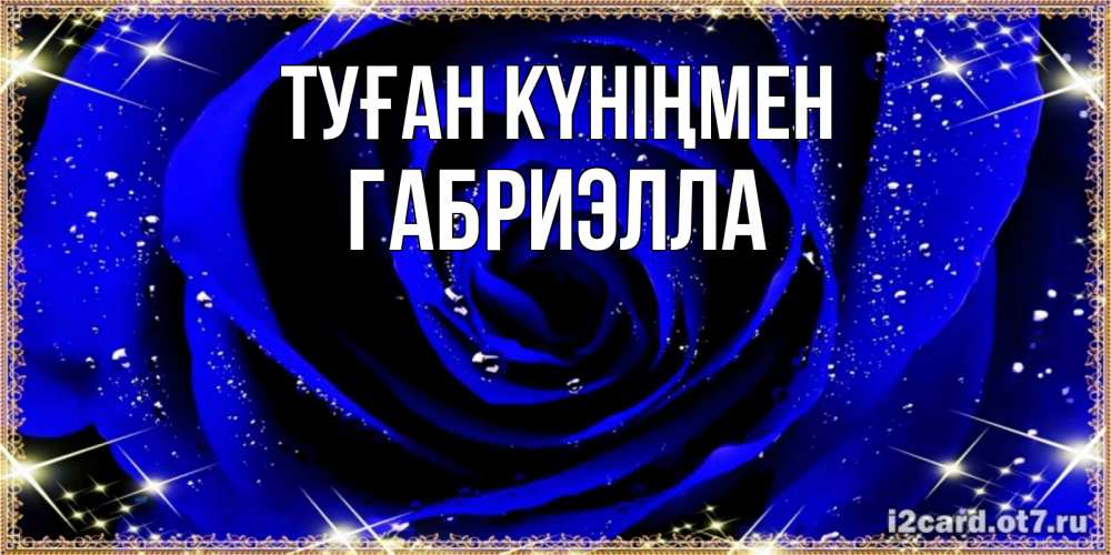 Открытка на каждый день с именем, Габриэлла Туған күніңмен голубые цветы в росе Прикольная открытка с пожеланием онлайн скачать бесплатно 