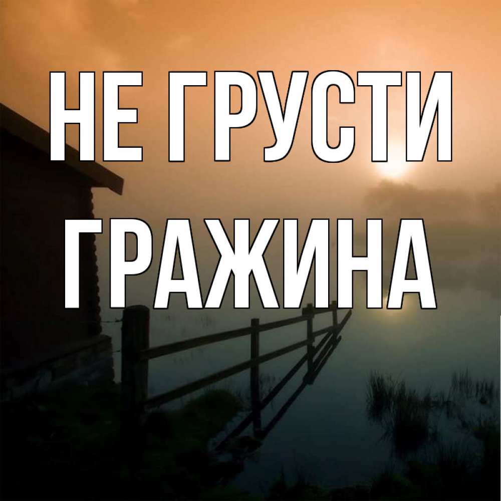 Открытка на каждый день с именем, Гражина Не грусти дом у озера Прикольная открытка с пожеланием онлайн скачать бесплатно 