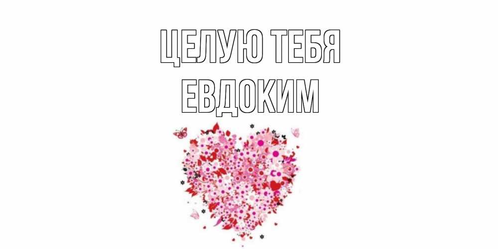 Открытка на каждый день с именем, Евдоким Целую тебя сердце Прикольная открытка с пожеланием онлайн скачать бесплатно 