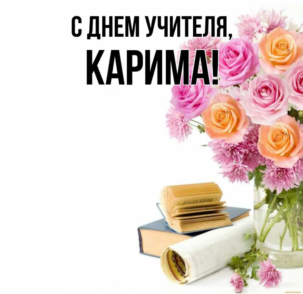 Открытка на каждый день с именем, Карима С днем учителя цветы Прикольная открытка с пожеланием онлайн скачать бесплатно 