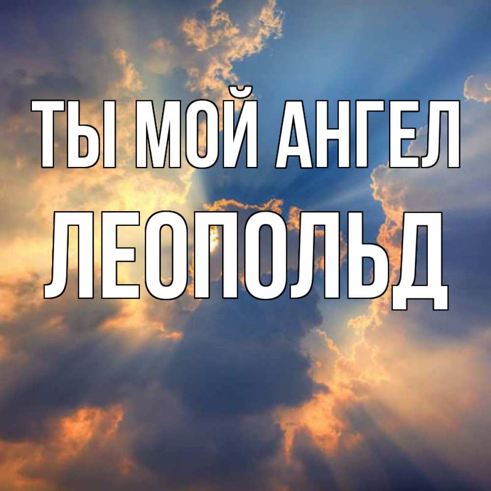 Открытка на каждый день с именем, Леопольд Ты мой ангел ангельский свет сквозь облака Прикольная открытка с пожеланием онлайн скачать бесплатно 