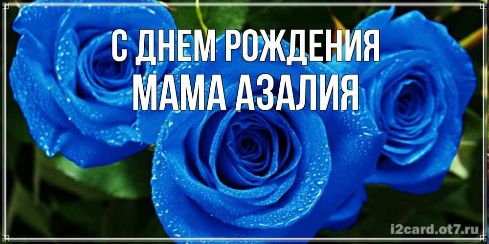 Открытка на каждый день с именем, Мама-Азалия С днем рождения розы с синим цветом Прикольная открытка с пожеланием онлайн скачать бесплатно 