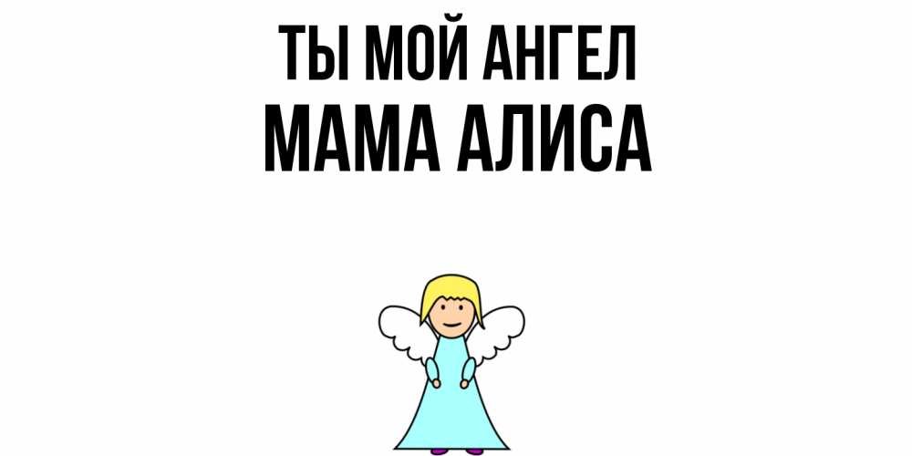 Открытка на каждый день с именем, Мама-Алиса Ты мой ангел ангел Прикольная открытка с пожеланием онлайн скачать бесплатно 