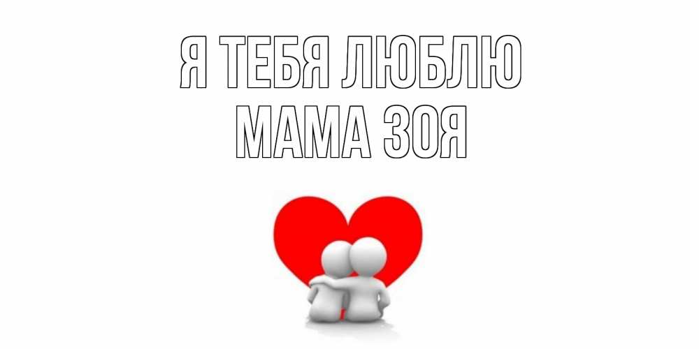 Открытка на каждый день с именем, Мама-Зоя Я тебя люблю обнимаю Прикольная открытка с пожеланием онлайн скачать бесплатно 