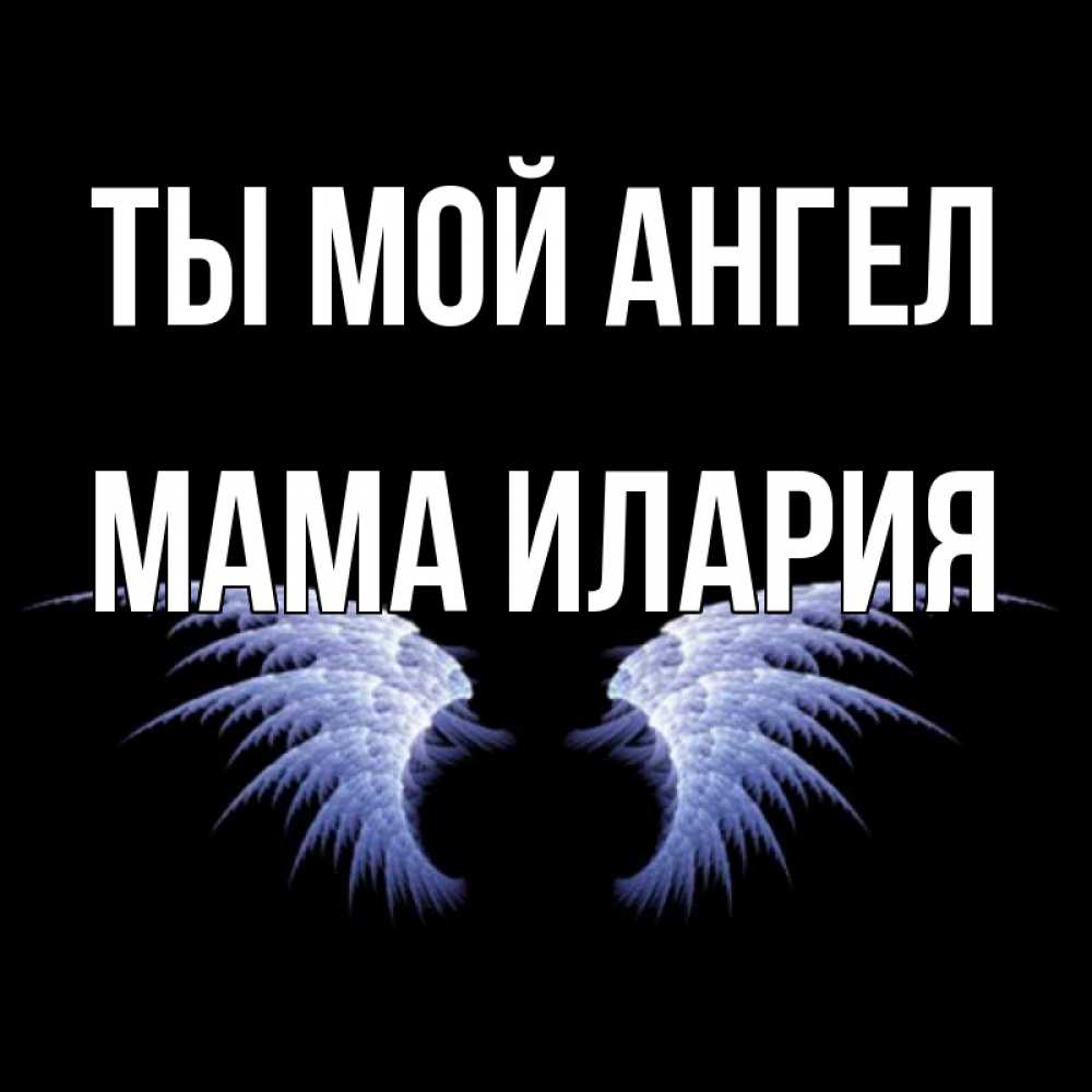 Открытка на каждый день с именем, Мама-Илария Ты мой ангел ангельские крылья на черном фоне Прикольная открытка с пожеланием онлайн скачать бесплатно 
