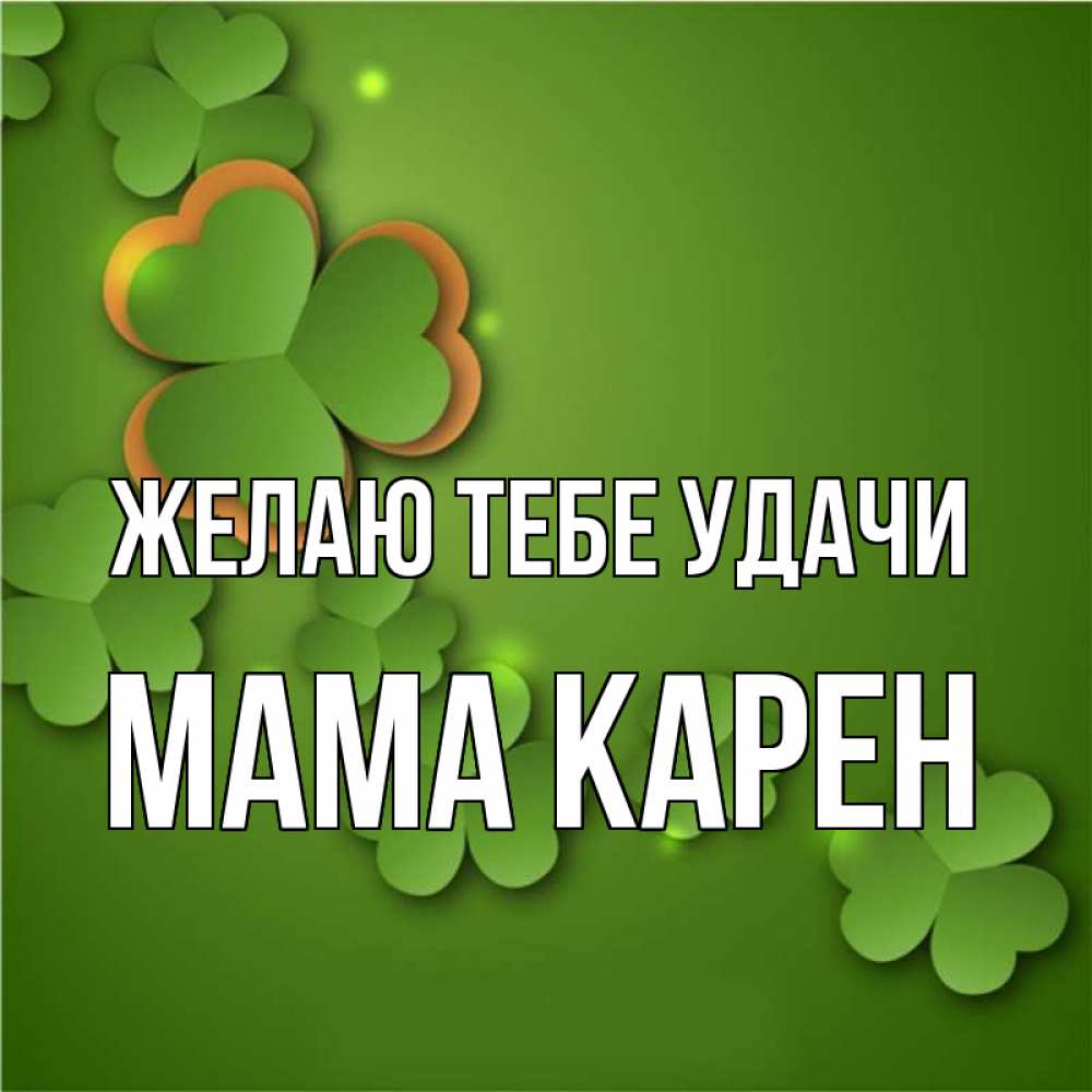 Открытка на каждый день с именем, Мама-Карен Желаю тебе удачи много трехлистных листочков клевера Прикольная открытка с пожеланием онлайн скачать бесплатно 