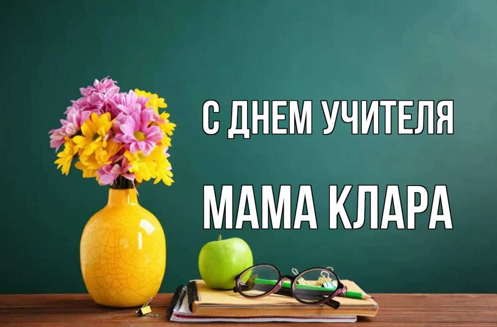 Открытка на каждый день с именем, Мама-Клара С днем учителя ваза с цветами яблоко и журнал Прикольная открытка с пожеланием онлайн скачать бесплатно 