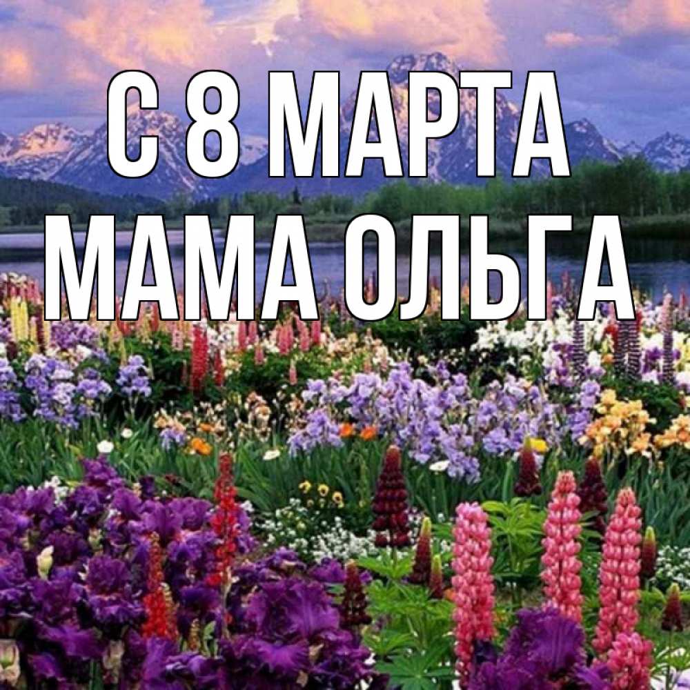 Открытка на каждый день с именем, Мама-Ольга С 8 МАРТА международный женский день Прикольная открытка с пожеланием онлайн скачать бесплатно 