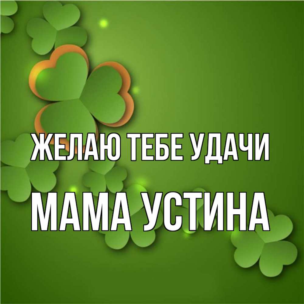 Открытка на каждый день с именем, Мама-Устина Желаю тебе удачи много трехлистных листочков клевера Прикольная открытка с пожеланием онлайн скачать бесплатно 