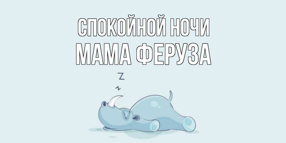 Открытка на каждый день с именем, Мама-Феруза Спокойной ночи сладких снов с носорогом Прикольная открытка с пожеланием онлайн скачать бесплатно 