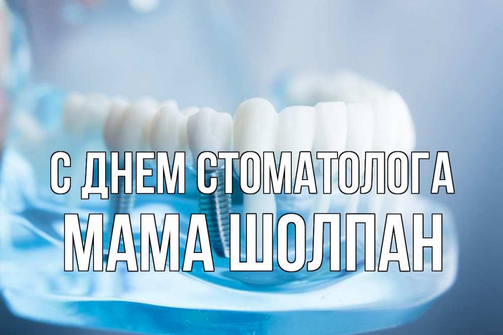Открытка на каждый день с именем, Мама-Шолпан С днем стоматолога с днем стоматолога Прикольная открытка с пожеланием онлайн скачать бесплатно 