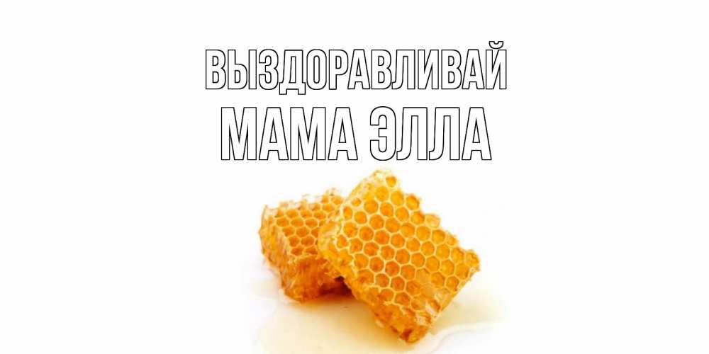 Открытка на каждый день с именем, Мама-Элла Выздоравливай скорейшего выздоровления для знакомых Прикольная открытка с пожеланием онлайн скачать бесплатно 