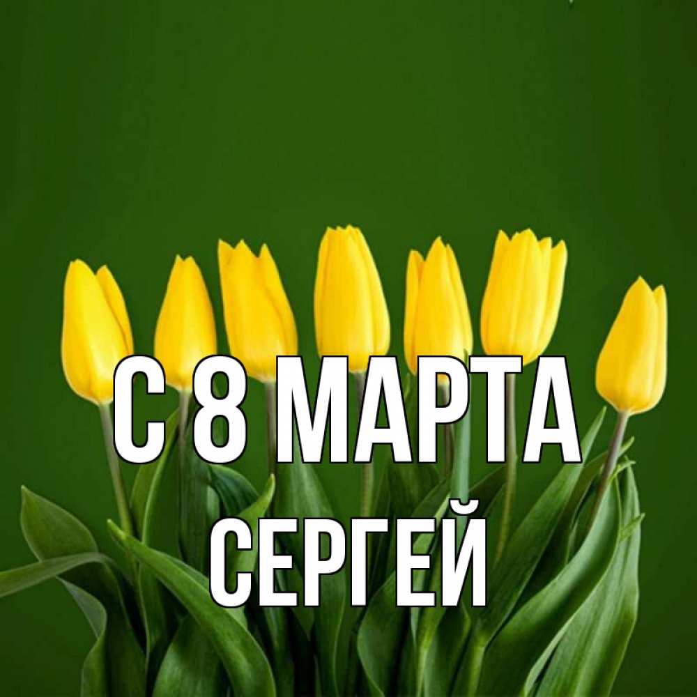 Открытка на каждый день с именем, Сергей С 8 МАРТА желтого цвета 3 Прикольная открытка с пожеланием онлайн скачать бесплатно 