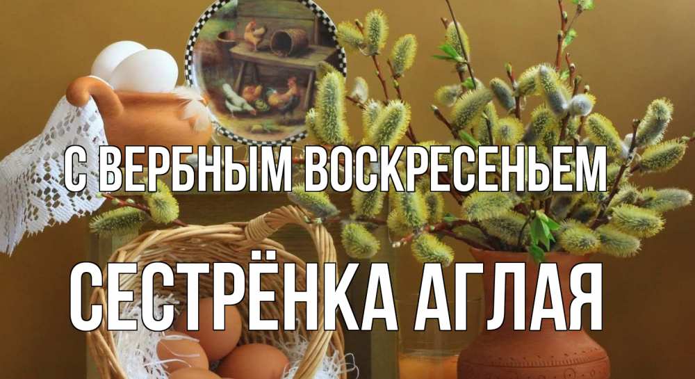 Открытка на каждый день с именем, Сестрёнка-Аглая С вербным воскресеньем верба 2 Прикольная открытка с пожеланием онлайн скачать бесплатно 