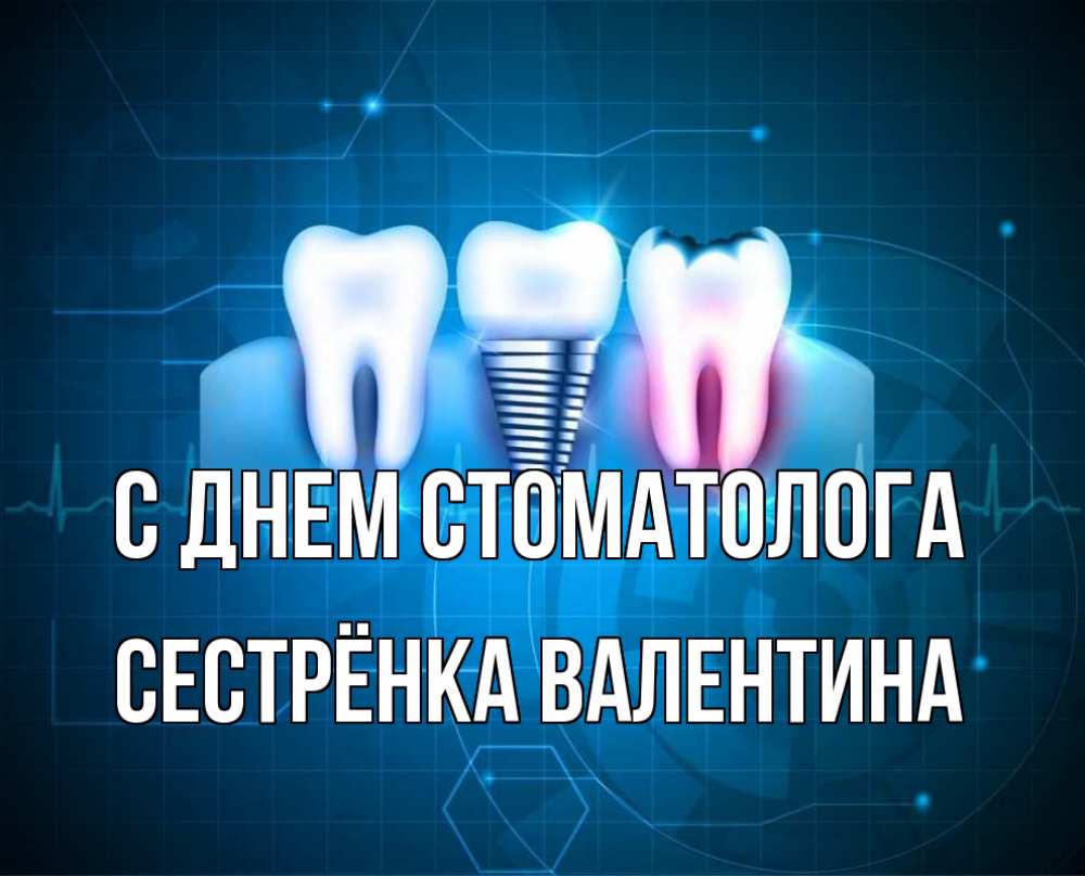Открытка на каждый день с именем, Сестрёнка-Валентина С днем стоматолога с днем стоматолога Прикольная открытка с пожеланием онлайн скачать бесплатно 