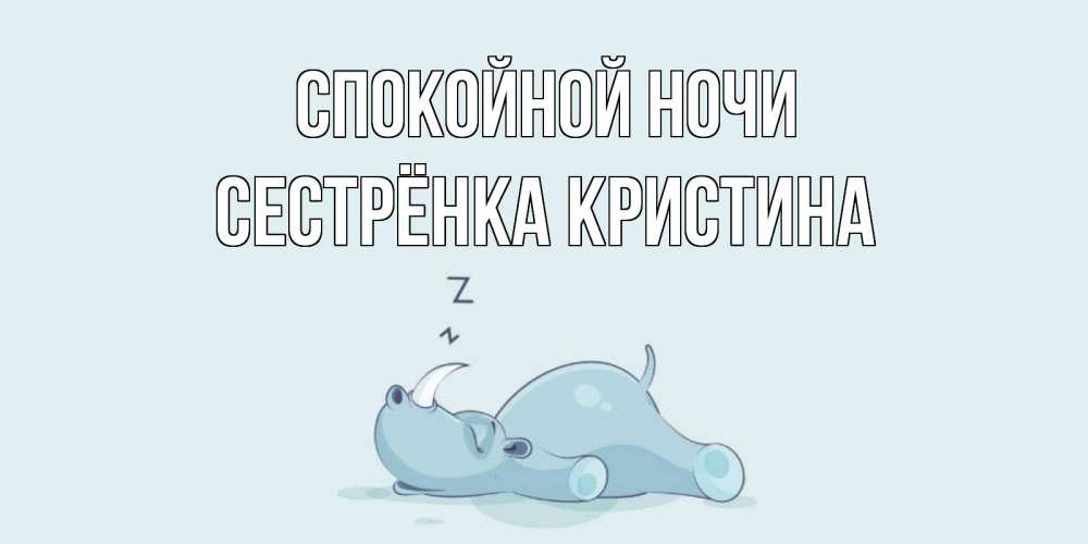 Открытка на каждый день с именем, Сестрёнка-Кристина Спокойной ночи сладких снов с носорогом Прикольная открытка с пожеланием онлайн скачать бесплатно 