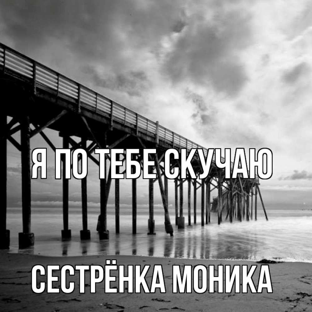 Открытка на каждый день с именем, Сестрёнка-Моника Я по тебе скучаю старый Прикольная открытка с пожеланием онлайн скачать бесплатно 