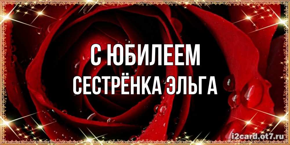 Открытка на каждый день с именем, Сестрёнка-Эльга С юбилеем цветок в росе на день рождения Прикольная открытка с пожеланием онлайн скачать бесплатно 