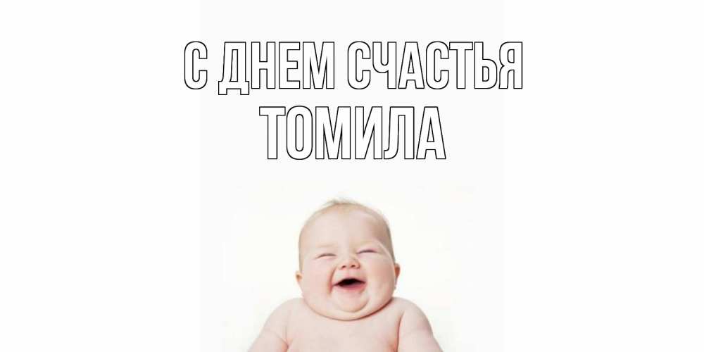 Открытка на каждый день с именем, Томила С днем счастья ребенок Прикольная открытка с пожеланием онлайн скачать бесплатно 