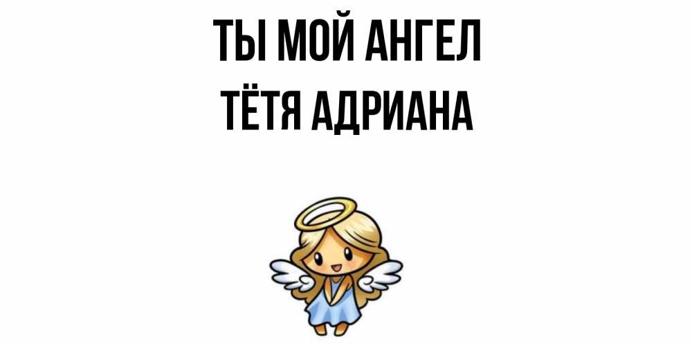 Открытка на каждый день с именем, Тётя-Адриана Ты мой ангел ангел Прикольная открытка с пожеланием онлайн скачать бесплатно 