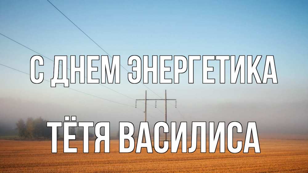 Открытка на каждый день с именем, Тётя-Василиса С днем энергетика ЛЭП столбы Прикольная открытка с пожеланием онлайн скачать бесплатно 