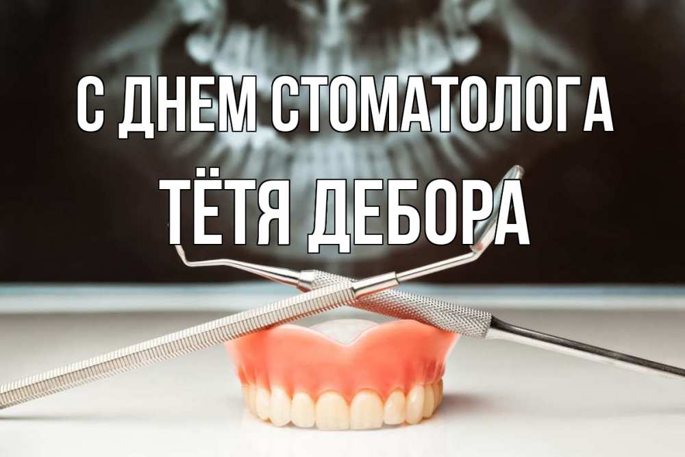 Открытка на каждый день с именем, Тётя-Дебора С днем стоматолога с днем стоматолога Прикольная открытка с пожеланием онлайн скачать бесплатно 