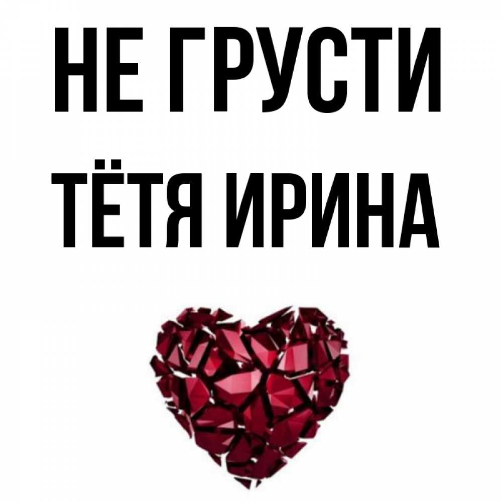 Открытка на каждый день с именем, Тётя-Ирина Не грусти рубиновое сердечко Прикольная открытка с пожеланием онлайн скачать бесплатно 