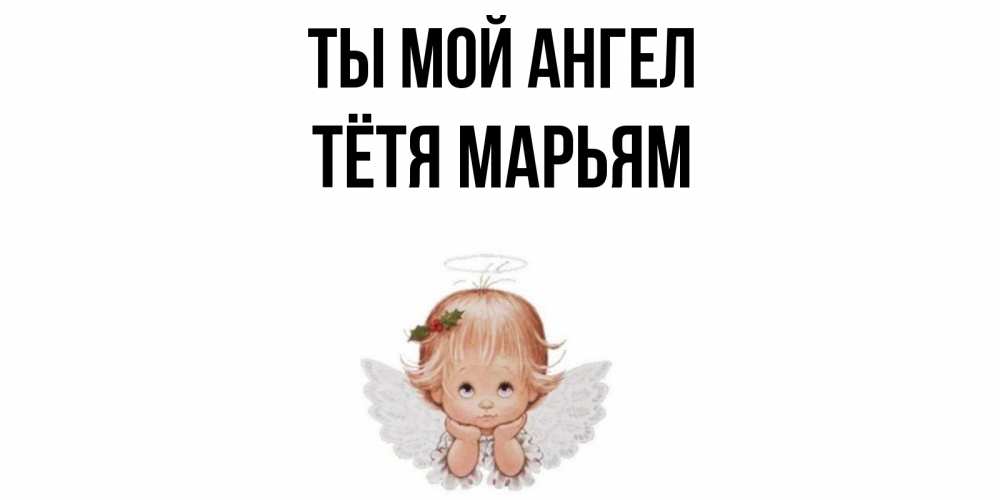 Открытка на каждый день с именем, Тётя-Марьям Ты мой ангел ангел Прикольная открытка с пожеланием онлайн скачать бесплатно 