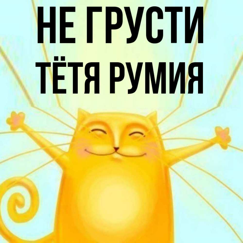 Открытка на каждый день с именем, Тётя-Румия Не грусти обнимашки усатые Прикольная открытка с пожеланием онлайн скачать бесплатно 