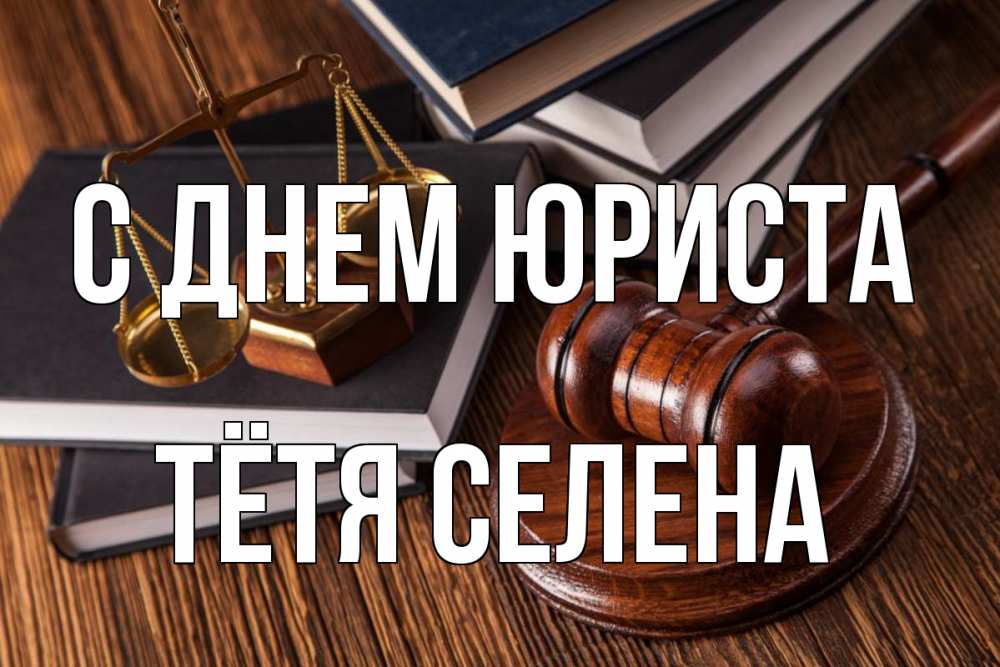 Открытка на каждый день с именем, Тётя-Селена С днем юриста с днем юриста Прикольная открытка с пожеланием онлайн скачать бесплатно 