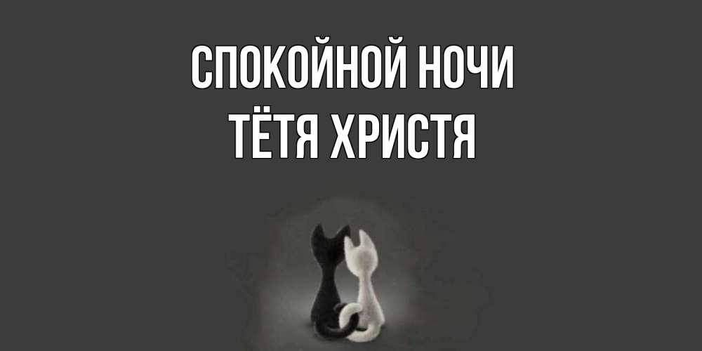 Открытка на каждый день с именем, Тётя-Христя Спокойной ночи коты Прикольная открытка с пожеланием онлайн скачать бесплатно 