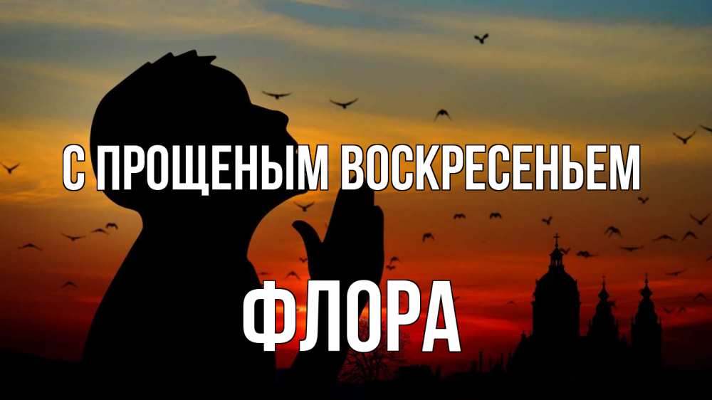 Открытка на каждый день с именем, Флора С прощеным воскресеньем прошу прощения Прикольная открытка с пожеланием онлайн скачать бесплатно 