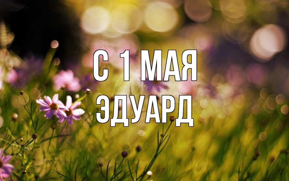 Открытка на каждый день с именем, Эдуард С 1 мая С 1 мая Прикольная открытка с пожеланием онлайн скачать бесплатно 