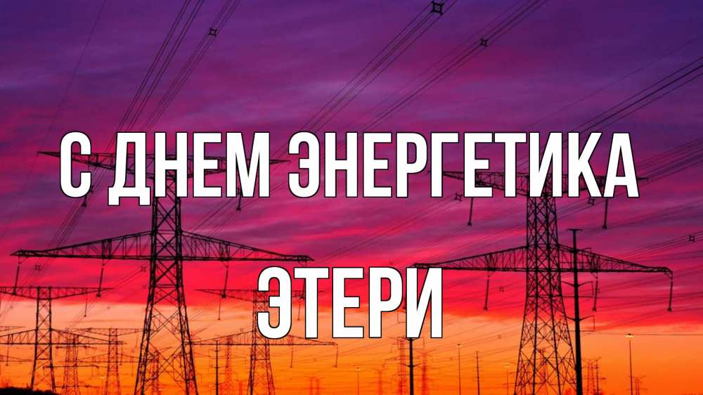 Открытка на каждый день с именем, Этери С днем энергетика энергия электричество закат Прикольная открытка с пожеланием онлайн скачать бесплатно 