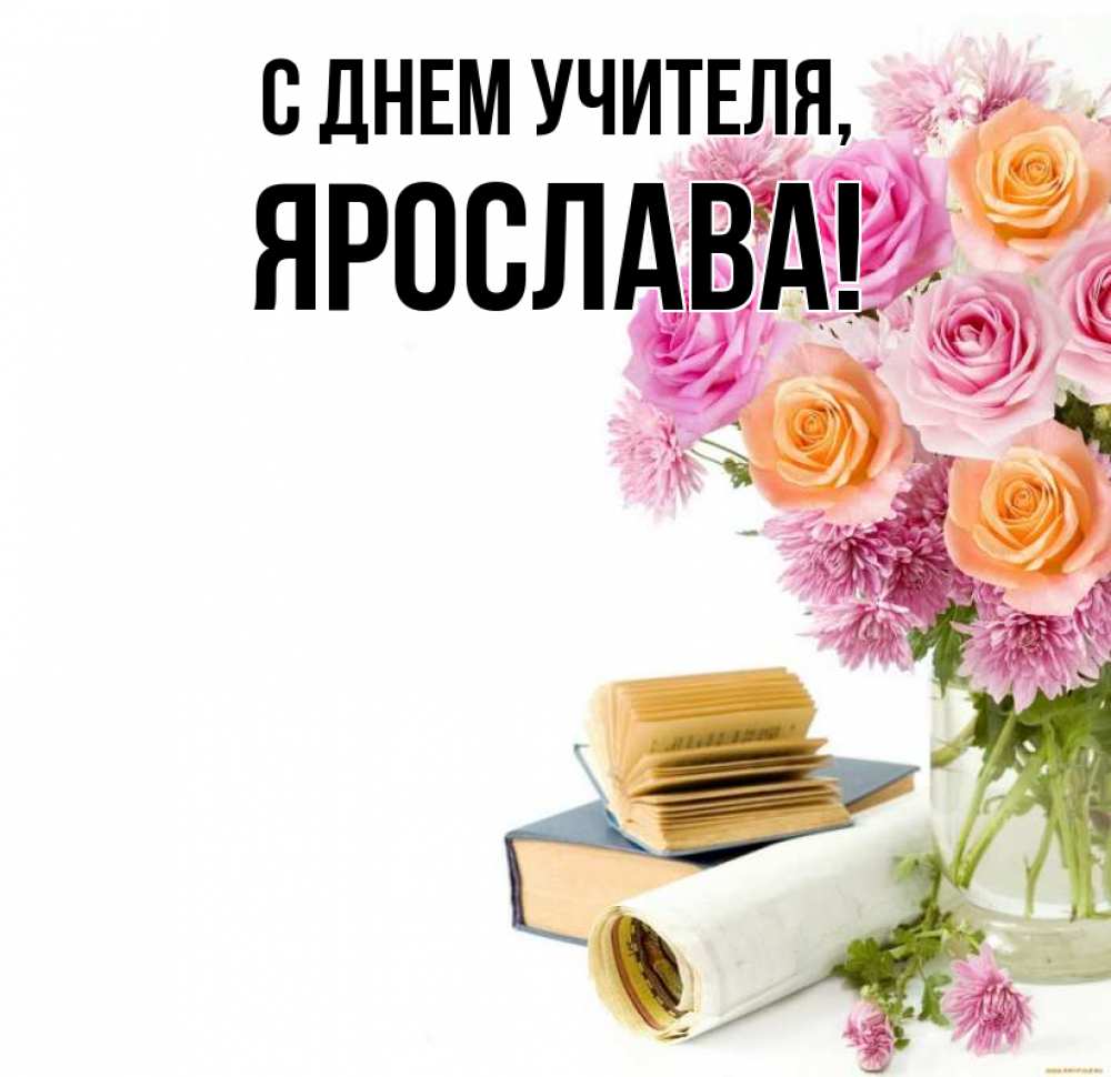Открытка на каждый день с именем, Ярослава С днем учителя цветы Прикольная открытка с пожеланием онлайн скачать бесплатно 