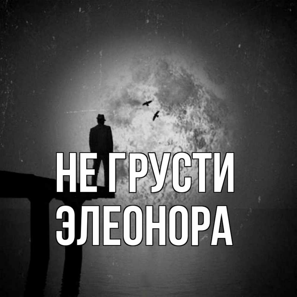 Открытка на каждый день с именем, Элеонора Не грусти мужчина на мосту Прикольная открытка с пожеланием онлайн скачать бесплатно 