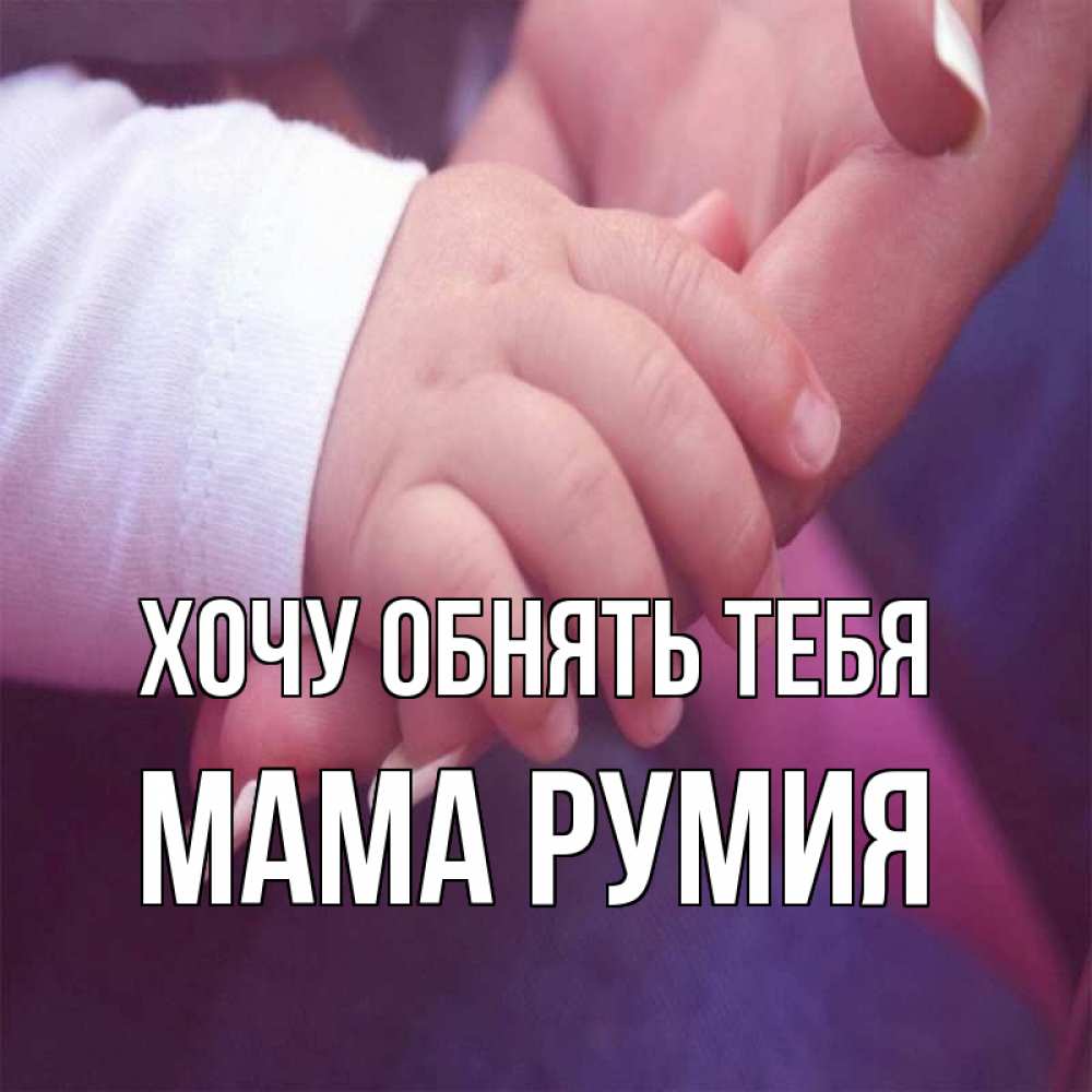 Открытка на каждый день с именем, Мама-Румия Хочу обнять тебя мама с ребенком Прикольная открытка с пожеланием онлайн скачать бесплатно 